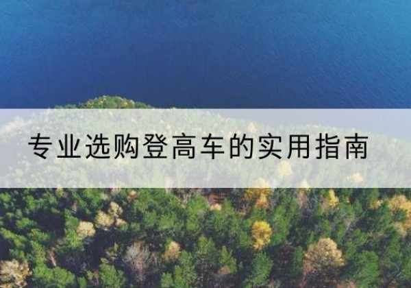 独山电动登高车厂家推荐-专业选购登高车的实用指南